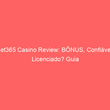 Bet365 Casino Review: BÔNUS, Confiável? Licenciado? Guia