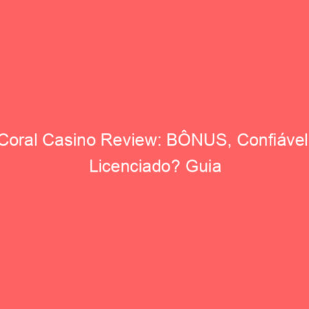 Coral Casino Review: BÔNUS, Confiável? Licenciado? Guia